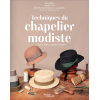 Techniques du Chapelier Modiste - Tissus, feutres, pailles et plumes